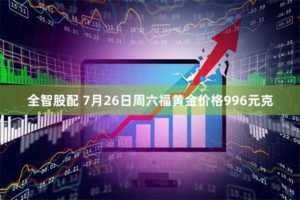 全智股配 7月26日周六福黄金价格996元克
